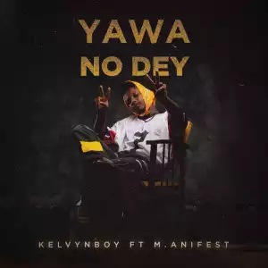 KelvynBoy - Yawa No Dey ft. M.Anifest